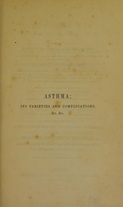 Cover of: Asthma, its varieties and complications: or, Researches into the pathology of disordered respiration; with remarks on the treatment applicable to each variety: illustrated by cases, and plates coloured from nature. Also, a succinct treatise on the principal diseases of the heart