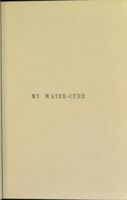 Cover of: My water-cure : as tested through more than thirty years and described for the healing of diseases and the preservation of health