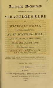 Authentic documents relative to the miraculous cure of Winefrid White, of Wolverhampton, at St. Winefrid's Well, alias Holywell, in Flintshire, on the 28th of June 1805 by John Milner