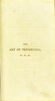Cover of: The art of preserving all kinds of animal and vegetable substances for several years.: A work published by the order of the French minister of the interior, on the report of the Board of arts and manufacturers