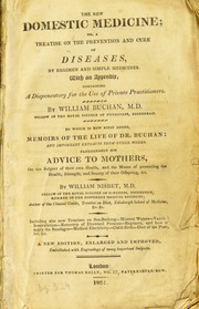 Cover of: The new domestic medicine : or, a treatise on the prevention and cure of diseases, by regimen and simple medicines. With an appendix, containing a dispensatory for the use of private practitioners. ... To which is now first added, memoirs of the life of Dr. Buchan : and important extracts from other works, particularly his Advice to mothers, ... by William Nisbet, William Buchan M.D.