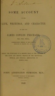 Cover of: Some account of the life, writings, and character of the late James Cowles Prichard: being the substance of a memoir read at the meeting of the Bath and Bristol branch of the Provincial and Surgical Association, in March, 1849