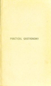 Cover of: Practical gastronomy and culinary dictionary: being a valuable guide to cooks and others interested in the art of cookery, containing sketches and quotations of culinary literature : a complete menu compiler and register of most known dishes in English and French, with practical observations on the same
