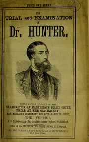 Cover of: The trial and examination of Dr. Hunter. Being a full account of the examination at Marylebone Police Court, Trial at the Old Bailey, Mrs. Merrick ́s statement and appearence in court ...