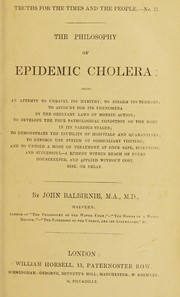 Cover of: The philosophy of epidemic cholera: being at attempt to unravel its mystery; to disarm its terrors; to account for its phenomena by the ordinary laws of morbid action; to develope the true pathological condition of the body in its various stages; to demonstrate the inutility of hospitals and quarantines; to enforce the system of domiciliary visiting; and to unfold a mode of treatment at once safe, scientific, and successful - a remedy within reach of every housekeeper, and applied without cost, risk, or delay