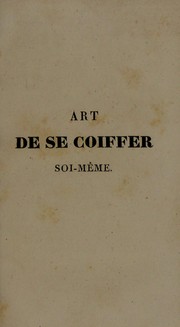 Cover of: Art de se coiffer soi-m©®me: enseign©♭ aux dames : suivi du manuel du coiffeur : pr©♭c©♭d©♭ de pr©♭ceptes sur l'entretien, la beaut©♭ et la conservation de la chevelure : avec des conseils aux messieurs sur les soins qu'ils doivent prendre pour ©®tre bien coiff©♭s, et pour entretenir leur chevelure en bon ©♭tat : des consid©♭rations sur les diverses maladies des cheveux, et sur les moyens d'y rem©♭dier : des r©♭flexions sur les perruques, faux toupets, touffes, nattes, etc. : des recettes diverses, et des anecdotes sur tout ce qui a rapport ©  l'art de la coiffure