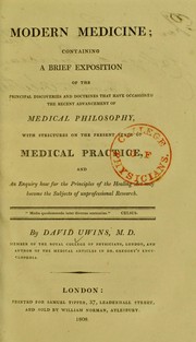 Modern medicine, containing a brief exposition of the principal discoveries and doctrines, with strictures on the present state of medical practice, and an enquiry how far the principles of the healing art may become the subjects of unprofessional research by David Uwins