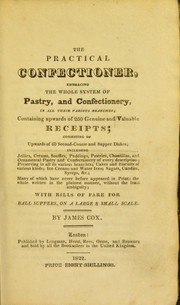 Cover of: The practical confectioner. Embracing the whole system of pastry, and confectionery in all their various branches, containing upwards of 260 genuine and valuable receipts ... including jellies, creams, souffles, puddings, pastries, chantillas, and ornamental pastry and confectionery of every description, preserving in all its various branches, cakes and biscuits of various kinds, ice creams and water ices, sugars, candies, syrups, &c. many of which have never before appeared in print ... with bills of fare for ball suppers, on a large & small scale