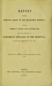 Cover of: Report of the surgical staff of the Middlesex Hospital to the weekly board and Governors, upon the treatment of cancerous diseases in the hospital, on the plan introduced by Dr. Fell