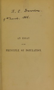 Cover of: An essay on the principle of population: or, A view of its past and present effects on human happiness, with an inquiry into our prospects respecting the future removal or mitigation of the evils which it occasions