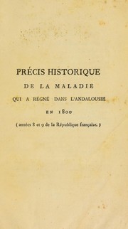 Cover of: Pr©♭cis historique de la maladie qui a r©♭gn©♭ dans l'Andalousie en 1800 (ann©♭es 8 et 9 de la R©♭publique fran©ʹaise) Contenant un aper©ʹu du voyage et des op©♭rations de la commission m©♭dicale envoy©♭e en Espagne par le gouvernement fran©ʹais, anisi que diverses observations sur la fi©·vre jaune