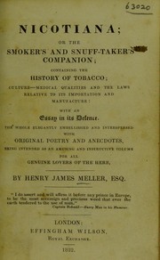 Cover of: Nicotiana; or, the smoker's and snuff-taker's companion; containing the history of tobacco; culture, medical qualities and the laws relative to its importation and manufacture; with an essay in its defence. The whole elegantly embellished and interspersed with original poetry and anecdotes, being intended as an amusing and instructive volume for all genuine lovers of the herb