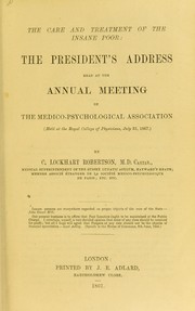 The care and treatment of the insane poor : the president's address read at the annual meeting of the Medico-Psychological Association (held at the Royal College of Physicians, July 31, 1867) by Robertson C. Lockhart