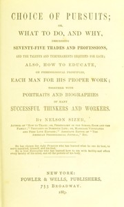 Cover of: Choice of pursuits, or, what to do and why: describing seventy-five trades and professions and the talents and temperaments required for each : also how to educate, on phrenological principles, each man for his proper work : together with portraits and biographies of many successful thinkers and workers