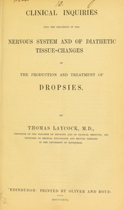 Cover of: Clinical inquiries into the influence of the nervous system and of diathetic tissue-changes on the production and treatment of dropsies by Thomas Laycock