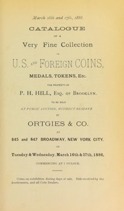 Catalogue of a very fine collection of U.S. and foreign coins ... the property of P.H. Hill ... by Ortgies, & Co