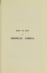 Cover of: How to live in tropical Africa: a guide to tropical hygiene and sanitation : the malaria problem : the cause, prevention, and cure of malarial fever