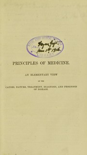 Cover of: Principles of medicine: an elementary view of the causes, nature, treatment, diagnosis and prognosis of disease : with brief remarks on hygienics, or the preservation of health