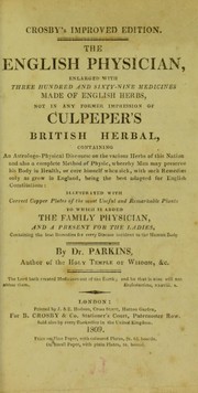 Cover of: Crosby's improved edition. The English physician, enlarged with three hundred and sixty-nine medicines made of English herbs, not in any former impression of Culpeper's British herbal, containing an astrologo-physical discourse on the various herbs of this nation ... illustrated with correct copper plates of the most useful and remarkable plants. To which is added The family physician and A present for the ladies, containing the best remedies for every disease incident to the human body