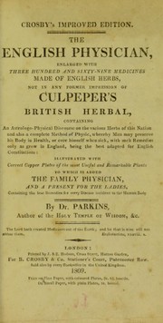 Cover of: Crosby's improved edition. The English physician, enlarged with three hundred and sixty-nine medicines made of English herbs, not in any former impression of Culpeper's British herbal, containing an astrologo-physical discourse on the various herbs of this nation ... illustrated with correct copper plates of the most useful and remarkable plants. To which is added The family physician and A present for the ladies, containing the best remedies for every disease incident to the human body by Nicholas Culpeper