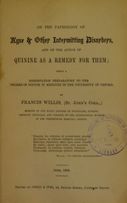 On the pathology of ague & other intermitting disorders, and on the action of quinine as a remedy for them by Francis Willis