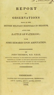 Cover of: Report of observations made in the British military hospitals in Belgium, after the Battle of Waterloo: with some remarks upon amputation