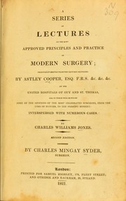 Cover of: A series of lectures on the most approved principles and practice of modern surgery; principally derived from the lectures delivered by Astley Cooper ... at the united hospitals of Guy and St. Thomas, and in which will be found some of the opinions of the most celebrated surgeons, from the time of Hunter, to the present moment ; interspersed with numerous cases