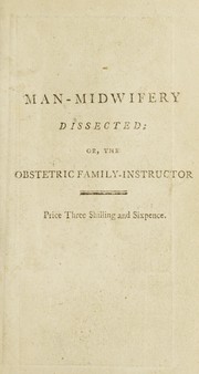 Cover of: Man-midwifery dissected ; or, the obstetric family-instructor: In fourteen letters. Addressed to A. Hamilton. Occasioned by certain doctrines contained in his letters to Dr. W. Osborn