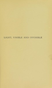 Cover of: Light visible and invisible: a series of lectures delivered at the Royal institution of Great Britain, at Christmas, 1896, with additional lectures