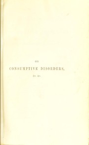 On the successful treatment of consumptive disorders, and female complaints connected therewith; on scrofulous diseases ; and on the management of delicate health by diet and regimen by Furnivall, John James, 1790-1878