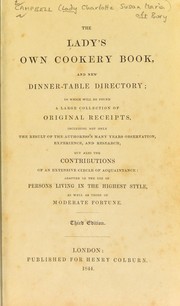 Cover of: The lady's own cookery book, and new dinner-table directory; in which will be found a large collection of original receipts, including ... the contributions of an extensive circle of acquaintance: adapted to the use of persons living in the highest style, as well as those of moderate fortune