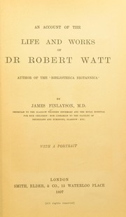 Cover of: An account of the life and works of Dr. Robert Watt : author of the 'Bibliotheca Britannica' by Finlayson, James, 1840-1906