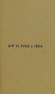 Cover of: How to nurse a child: or, The management of children and their diseases