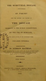 Cover of: The mercurial disease. An enquiry into the history and nature of the disease produced in the human constitution by the use of mercury, with observations on its connexion with the lues venerea