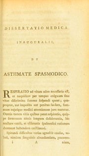 Cover of: Dissertatio medica inauguralis, de asthmate spasmodico: quam annuente summo numine : ex auctoritate reverendi admodum viri, D. Gulielmi Robertson, S.S.T.P. Academiae Edinburgenae Praefecti : nec non amplissimi senatus academici consensu, et nobilissimae facultatis medicae decreto : pro gradu doctoratus, summisque in medicina honoribus et privilegiis rite et legitime consequendis, eruditorum examini subjicit