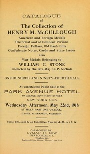 Cover of: Catalogue of the collection of Henry M. McCullough: American and Foreign medals, historical and of eminent persons, foreign dollars, old bank bills, Confederate notes, cards and State issues, also War Medals belonging to William C. Stone, collected by the late Maj. C.P. Nichols