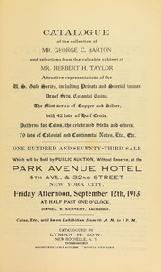 Cover of: Catalogue of the collection of Mr. George C. Barton and selections from the valuable cabinet of Mr. Herbert H. Taylor: U.S. gold series including private and special issues, proof sets, Colonial coins, the mint series of copper and silver, with 42 lots of half cents.; patterns for coins, the celebrated Stella and others ; 79 lots of Colonial and Continental notes, etc