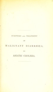 Cover of: Symptoms and treatment of malignant diarrhoea; better known by the name of Asiatic or malignant cholera [as treated in the London General Institution (Royal Free Hospital), during the years 1832, 1833, and 1834]