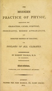 The modern practice of physic, exhibiting the characters, causes, symptoms, prognostics, morbid appearances, and improved method of treating the diseases of all climates by Robert Thomas