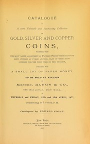 Catalogue of a very Valuable and Interesting Collection of Gold, Silver and Copper Coins, Together with the Most Valued Assortment of Pattern Pieces which Has Ever Been Offered at Public Auction, Many of Them Being Offered for the First Time on this Occasion by Edward D. Cogan