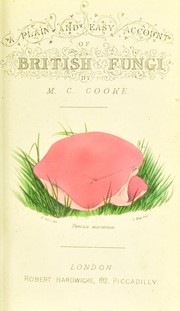 Cover of: A plain and easy account of the British fungi: with descriptions of the esculent and poisonous species, details of the principles of scientific classification, and a tabular arrangement of orders and genera