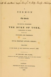 A sermon on the death of His Royal Highness the Duke of York ... founder and president of the Royal Military Asylum, Chelsea, preached in the chapel of that institution, January 7, 1827 by George Clark