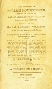 Cover of: The experienced English housekeeper, for the use and ease of ladies, housekeepers, cooks, &c. Written purely from practice ... consisting of several hundred original receipts, most of which never appeared in print. Part I. Lemon pickle ... puddings, &c. Part II. All kinds of confectionary ... whips, &c. III. Pickling ... and a correct list of every thing in season for every month in the year