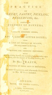 Cover of: The practice of cookery, pastry, pickling, preserving, &c: containing figures of dinners, from five to nineteen dishes, and a full list of supper dishes, a list of things in season, for every month in the year, and directions for choosing provisions: with two plates, showing the method of placing dishes upon a table, and the manner of trussing poultry, &c