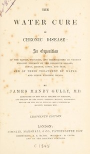 Cover of: The water-cure in chronic disease: an exposition of the causes, progress and terminations of various chronic diseases of the digestive organs ... and of their treatment by water, and other hygienic means