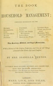 Cover of: The book of household management: comprising information for the mistress ... also, sanitary, medical, & legal memoranda; with a history of the origin, properties, and uses of all things connected with home life and comfort