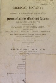 Cover of: Medical botany: containing systematic and general descriptions, with plates of all the medicinal plants, indigenous and exotic, comprehended in the catalogues of the materia medica, as published by the Royal Colleges of Physicians of London and Edinburgh: together with most of the principal medicinal plants not included in those pharmacopoeias. Accompanied with a circumstantial detail of their medicinal effects, and of the diseases in which they have been most successfully employed