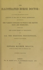 Cover of: The illustrated horse doctor: being an accurate and detailed account, accompanied by more than 400 pictorial representations characteristic of the various diseases to which the equine race are subjected, together with the latest mode of treatment, and all the requisite prescriptions, written in plain English