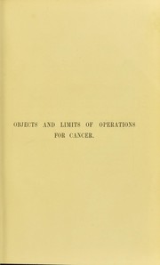 The objects and limits of operations for cancer : with special reference to cancer of the breast, mouth and throat, and intestinal tract : being the Lettsomian Lectures for 1896 by Cheyne, William Watson Sir