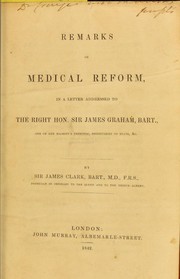 Cover of: Remarks on medical reform, in a letter addressed to the Right Hon. Sir James Graham, bart. ... by Sir James Graham, Clark, James Sir